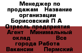 Менеджер по продажам › Название организации ­ Борисовский П.А. › Отрасль предприятия ­ Агент › Минимальный оклад ­ 25 000 - Все города Работа » Вакансии   . Пермский край,Чайковский г.